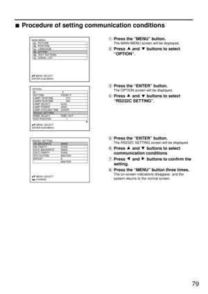 Page 7979
Press the “MENU” button.
The MAIN MENU screen will be displayed.
Press  and  buttons to select
“OPTION”.
Press the “ENTER” button.
The OPTION screen will be displayed.
Press  and  buttons to select
“RS232C SETTING”.
Press the “ENTER” button.
The RS232C SETTING screen will be displayed.
Press  and  buttons to select
communication conditions
Press  and  buttons to confirm the
setting.
Press the “MENU” button three times.
The on-screen indications disappear, and the
system returns to the normal screen....