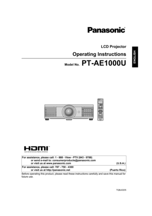 Page 1TQBJ0205
ENGLISH
LCD Projector
Operating Instructions
Model No. PT-AE1000U
Before operating this product, please read these instructions carefully and save this manual for 
future use.For assistance, please call: 1 - 888 - View - PTV (843 - 9788)
or send e-mail to: consumerproducts@panasonic.com
or visit us at www.panasonic.com (U.S.A.)
For assistance, please call: 787 - 750 - 4300
or visit us at http://panasonic.net (Puerto Rico)
PT-AE1000U.book  Page 1  Monday, October 16, 2006  1:40 PM 