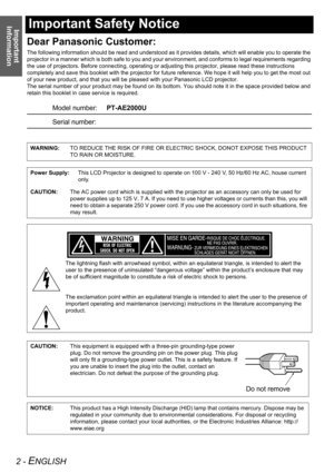 Page 2Important 
Information
2 - ENGLISH
Important Safety Notice
Dear Panasonic Customer:
The following information should be read and understood as it provides details, which will enable you to operate the 
projector in a manner which is both safe to you and your environment, and conforms to legal requirements regarding 
the use of projectors. Before connecting, operating or adjusting this projector, please read these instructions 
completely and save this booklet with the projector for future reference. We...