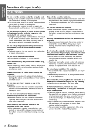 Page 8Precautions with regard to safety
8 - ENGLISH
Important 
Information
Do not cover the air inlet port or the air outlet port.
 Doing so may cause the projector to overheat, which 
can cause fire or damage to the projector.
 Do not place the projector in narrow, badly ventilated 
places such as closets or bookshelves.
 Do not place the projector on cloth or papers, as 
these materials could be drawn into the air inlet port.
Do not set up the projector in humid or dusty places 
or in places where the...