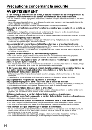 Page 6666
Précautions concernant la sécurité
AVERTISSEMENT
Si l’on remarque une émission de fumée, d’odeurs suspectes ou de bruits provenant du
projecteur, débrancher la fiche du cordon d’alimentation de la prise de courant.
• Ne pas continuer d’utiliser le projecteur dans ces cas, autrement cela peut entraîner un incendie ou des chocs
électriques.
• Après s’être assuré que de la fumée ne se dégage plus, s’adresser à un centre technique agréé et demander
que les réparations nécessaires soient faites.
• Le fait...