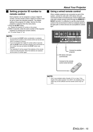 Page 15Preparation
About Your Projector
ENGLISH - 15
JSetting projector ID number to 
remote control
Each projector can be assigned a unique 2 digits ID 
number, and the remote control 2 digits ID number must 
be set to match the intended projector. The default 
setting of the projector ID is ALL. Set the ID of the 
projector in advance from the menu items.
1.Press the ID SET button.
 Displays the projector ID number on the screen.
2.Within 5 seconds, enter the same number of the required 
projector by pressing...