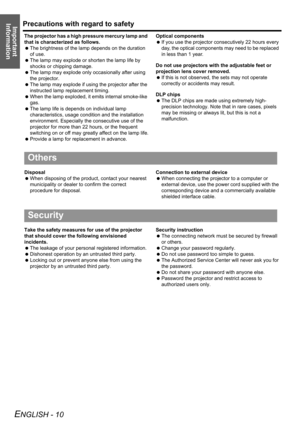 Page 10Precautions with regard to safety
ENGLISH - 10
Important 
Information
The projector has a high pressure mercury lamp and 
that is characterized as follows.
 The brightness of the lamp depends on the duration 
of use.
 The lamp may explode or shorten the lamp life by 
shocks or chipping damage.
 The lamp may explode only occasionally after using 
the projector.
 The lamp may explode if using the projector after the 
instructed lamp replacement timing.
 When the lamp exploded, it emits internal smoke-like...