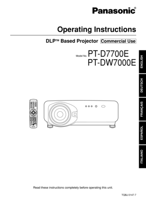 Page 1DLPTMBased Projector  Commercial Use
Operating Instructions
Read these instructions completely before operating this unit.
TQBJ 0147-7
POWERON OFFRGB1RGB2AUX
MENU
STD
LENSOSD1
4
72
5
83
6
9
0
NEXTUSERLIGHTID ALLASPECTID SETProjectorComputerNumetric
BRIGHTCONTRAST ON SCREENSYSTEMSELFUNC1D.ZOOM
ENTERPA G E  UP
PA G E  DOWN
VIDEOSHUTS-VIDEOFREEZESHUTTER
AUTO
SETUP
LASER ON/OFF
Model No. PT-D7700E
PT-DW7000E
ENGLISH
DEUTSCH
FRANÇAIS
ESPAÑOL
ITALIANO 