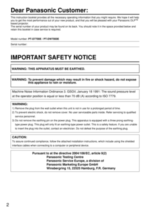 Page 22
Dear Panasonic Customer:
This instruction booklet provides all the necessary operating information that you might require. We hope it will help
you to get the most performance out of your new product, and that you will be pleased with your Panasonic DLPTM
based projector.
The serial number of your product may be found on its back. You should note it in the space provided below and
retain this booklet in case service is required.
Model number: PT-D7700E / PT-DW7000E
Serial number:
IMPORTANT SAFETY...