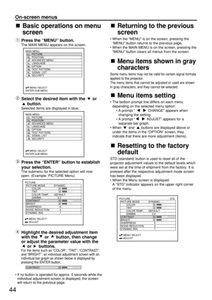 Page 4444
On-screen menus
Basic operations on menu
screen
Press the “MENU” button.
The MAIN MENU appears on the screen.
Select the desired item with the  or
button.
Selected items are displayed in blue.
Press the “ENTER” button to establish
your selection.
The submenu for the selected option will now
open. (Example: PICTURE Menu)
Highlight the desired adjustment item
with the  or  button, then change
or adjust the parameter value with the
or buttons.
For the items such as “COLOR”,“TINT”, “CONTRAST”
and...