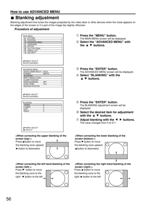 Page 5656
How to use ADVANCED MENU
ADVANCED MENU
  DIGITAL CINEMA REALITYAUTO
  FORMAT SMPTE
  BLANKING
  INPUT RESOLUTION
  CLAMP POSITION
  EDGE BLENDING OFF
  SYNC.TERM 75 
  RASTER POSITION
     :MENU SELECT
ENTER:SUB MENU
Press the “MENU” button.
The MAIN MENU screen will be displayed.
Select the “ADVANCED MENU” with
the buttons.
MAIN MENU
         PICTURE
         POSITION
         ADVANCED MENU
         LANGUAGE
         OPTION
         TEST PATTERN
         SIGNAL LIST
         SECURITY
     :MENU...