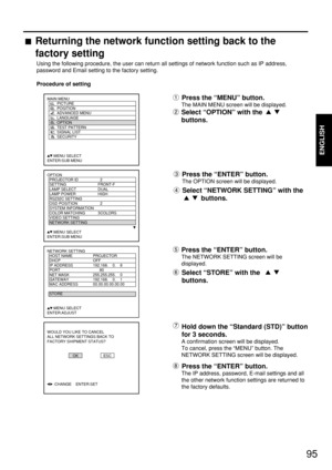 Page 9595
ENGLISH
Press the “ENTER” button.
The OPTION screen will be displayed.
Select “NETWORK SETTING” with the
buttons.
Returning the network function setting back to the
factory setting
Using the following procedure, the user can return all settings of network function such as IP address,
password and Email setting to the factory setting.
Procedure of setting
Press the “MENU” button.
The MAIN MENU screen will be displayed.
Select “OPTION” with the 
buttons.
Press the “ENTER” button.
The NETWORK SETTING...