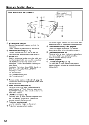 Page 1212
Side-mounted 
connection terminals 
(page 14)
AC IN terminal (page 35) 
Connect the supplied line power cord into this
receptacle.
Do not connect any other cable to this socket.
MAIN POWER switch (page 35)
Use this switch to turn on “I” and off “
o” the
commercial line power applied to the projector.
Burglar lock
Attach a commercial burglar prevention cable (e.g.,
from Kensington) to this lock port. It is compatible
with the Microsaver Security System from
Kensington. Contact details for this company...