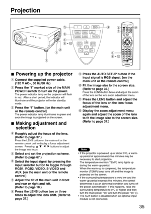 Page 3535
Powering up the projector
Connect the supplied power cable. 
(120 V AC~, 50 Hz/60 Hz)
Press the “I” marked side of the MAIN
POWER switch to turn on the power.
The power indicator lamp on the projector will flash
in red.  After a short period, the indicator will
illuminate and the projector will enter standby
mode.
Press the “l” button. [on the main unit
or the remote control]
The power indicator lamp illuminates in green and
soon the image is projected on the screen.
Making adjustment and
selection...