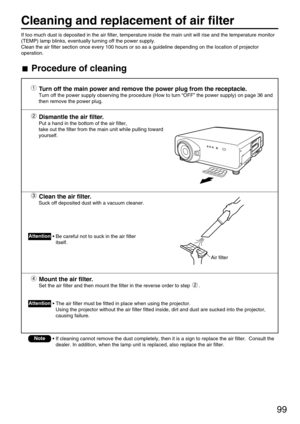 Page 9999
Cleaning and replacement of air filter
Turn off the main power and remove the power plug from the receptacle.
Turn off the power supply observing the procedure (How to turn “OFF” the power supply) on page 36 and
then remove the power plug.
Dismantle the air filter.
Put a hand in the bottom of the air filter, 
take out the filter from the main unit while pulling toward
yourself.
Clean the air filter.
Suck off deposited dust with a vacuum cleaner.
Mount the air filter.
Set the air filter and then mount...