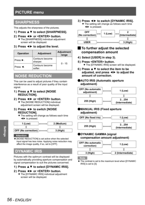 Page 56PICTURE menu
56 - ENGLISH
Settings
SHARPNESS
This adjusts the sharpness of the pictures.
Press ▲▼ to select [SHARPNESS].
1  ) 
Press ◄► or  button.
2  ) 
The [SHARPNESS] individual adjustment  
z
screen will be displayed.
Press ◄► to adjust the level.
3  ) 
Operation Adjustment Adjustment 
range
Press ►. Contours become 
sharper.
0 - 15
Press ◄. Contours become 
softer.
NOISE REDUCTION
This can be used to adjust pictures if they contain 
interference as a result of poor quality of the input 
signal....