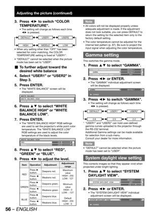 Page 5656 – ENGLISH
Adjusting the picture (continued)
Press ◄► to switch “COLOR  3. 
TEMPERATURE”.
The setting will change as follows each time  • 
◄► is pressed.
DEFAULT
HIGH
USER1
MIDDLE
USER2
LOW
When any setting other than “OFF” has been  • 
selected for color matching, the COLOR 
TEMPERATURE setting is fixed at “USER1”.
“DEFAULT” cannot be selected when the picture  • 
mode has been set to “USER”.
To further adjust toward the   „
desired white balance
Select “USER1” or “USER2” in  4. 
Step 3.
Press ENTER....