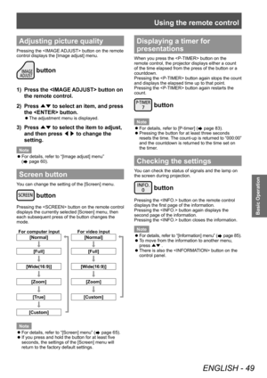 Page 49Using the remote control
ENGLISH - 49
Basic Operation
Adjusting picture quality
Pressing the  button on the remote 
control displays the [Image adjust] menu.
 button
1) Press the  button on 
the remote control.
2)  Press 
▲▼ to select an item, and press 
the  button.
■
z The adjustment menu is displayed.
3) 
Press 
▲▼ to select the item to adjust, 
and then press  ◀▶ to change the 
setting.
Note
■
z For details, refer to “[Image adjust] menu” 
(
 page 60).
Screen button
You can change the setting of the...