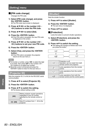 Page 80[Setting] menu
80 - ENGLISH
Settings
■
■ [PIN code change]
Changes the PIN code.
1) 
Select [PIN code change], and press 
the  button.
■
z The PIN code input screen is displayed.
2) 
Press 
▲▼◀▶  or the number ( - 
) buttons to enter the PIN code.
3)  Press 
▲▼◀▶  to select [Set].
4)  Press the  button.
■
z If the PIN code is accepted, the new PIN code 
is displayed on the screen.
5) 
Press 
▲▼◀▶  or the number ( - 
) buttons to set your new PIN code.
6)  Press the  button.
7)  Select [Yes], and press...