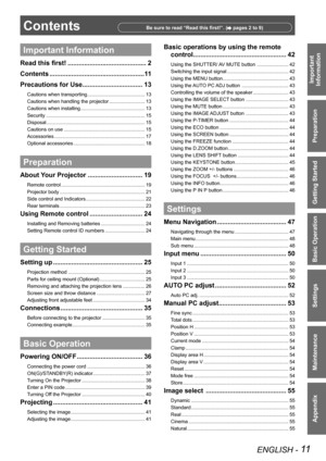 Page 11ENGLISH - 11
Important 
 
Information
Preparation
Getting Started
Basic Operation
Settings
Maintenance
Appendix
ContentsBe sure to read “Read this first!”. ( pages 2 to 9)
Important Information
Read this first! ...........................................2
Contents ....................................................11
Precautions for Use.................................13
Cautions when transporting ..........................................13
Cautions when handling the projector...
