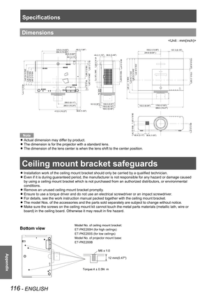 Page 116116 - ENGLISH
Appendix
Dimensions

Ceiling mount bracket safeguards
Installation work of the ceiling mount bracket should only be carried by a qualified technician. z
Even if it is during guaranteed period, the manufacturer is not responsible for any hazard or damage caused  z
by using a ceiling mount bracket which is not purchased from an authorized distributors, or environmental 
conditions.
Remove an unused ceiling mount bracket promptly. z
Ensure to use a torque driver and do not use an electrical...