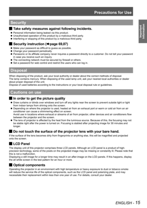 Page 15Precautions for Use
ENGLISH - 15
Important 
 
Information
Security
Take safety measures against following incidents. J
Personal information being leaked via this product. z
Unauthorized operation of this product by a malicious third party. z
Interfering or stopping of this product by a malicious third party. z
Security instruction ( JÆpage 69,87)
Make your password as difficult to guess as possible. z
Change your password periodically. z
Panasonic or its affiliate company never inquires a password...