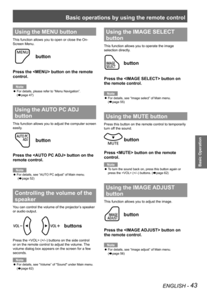 Page 43Basic operations by using the remote control
ENGLISH - 43
Basic Operation
Using the MENU button
This function allows you to open or close the On-
Screen Menu.
 button
Press the  button on the remote 
control.
Note
For details, please refer to “Menu Navigation”.   z
(Æpage 47)
Using the AUTO PC ADJ 
button 
This function allows you to adjust the computer screen 
easily.
 button
Press the  button on the 
remote control.
Note
For details, see “AUTO PC adjust” of Main menu.  z
 (Æpage 52)
Controlling the...