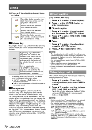 Page 70Setting
70 - ENGLISH
Settings
Press ▲▼ to select the desired items 1 ) 
as below.
Permit the shutter operation from 
both the remote control and the 
projector's side control.
Prohibit the shutter operation 
from the remote control.
Prohibit the shutter operation 
from the side control.
Prohibit the shutter operation 
from both the remote control and 
the projector's side control.
Release key J
By using the Release key function from the following 
options, the Shutter can be released when it...