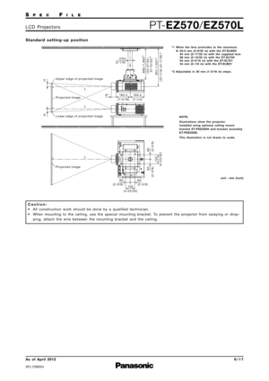 Page 6SP E CFI L E
PTEZ570 /EZ570LL C D   P ro j e c t o r s
As  of  April 2012
SFL12M\f\f4
6 \b 1 7
S t a n d a rd   s e t t i n g  u p   p o s i t i o n
C a u t i o n :
• All  construction  work  should  be  done  by  a  qualified  technician.
• When  mounting  to  the  ceiling\b  use  the  special  mounting  bracket.  To  prevent  the  projector  from  swaying  or  drop
ping\b  attach  the  wire  between  the  mounting  bracket  and  the  ceiling.
Upper edge of projected image
Lower edge of projected image...