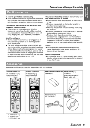 Page 11Precautions with regard to safety
ENGLISH - 11
Important 
InformationIn order to get the best picture quality
 Draw curtains or blinds over any windows and turn off 
any lights near the screen to prevent outside light or 
light from indoor lamps from shining onto the screen.
Do not touch the surfaces of the lens or the front 
glass with your bare hands.
 If the surface of the lens becomes dirty from 
fingerprints or anything else, this will be magnified 
and projected onto the screen. Moreover, when not...