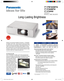 Page 1
Advanced technologies help maintain superior brightness
	 •	Auto	Rolling	Filter	(ARF)	and	dust	resistant	design
	 •	Panasonic’s	new	lamp	drive	system	for	optimal	lamp	performance
	 •		 Daylight	 View	3	Technology	enhances	sensory	brightness		
and	contrast*
Wide screen*2  and wireless functions for greater versatility
	 •	Wide	aspect-ratio	screen	with	Side-by-Side	viewing	function*
	 •	Easy	wireless	projection	with	multiple	PC	connection
Convenient features for fixed installation
	 •	Horizontal	and...