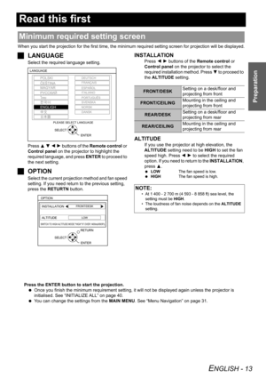 Page 13ENGLISH - 13
Preparation
Read this first
When you start the projection for the first time, the minimum required setting screen for projection will be displayed.
JLANGUAGE
Select the required language setting.
Press F G I H buttons of the Remote control or 
Control panel on the projector to highlight the 
required language, and press ENTER to proceed to 
the next setting.
JOPTION
Select the current projection method and fan speed 
setting. If you need return to the previous setting, 
press the RETURTN...