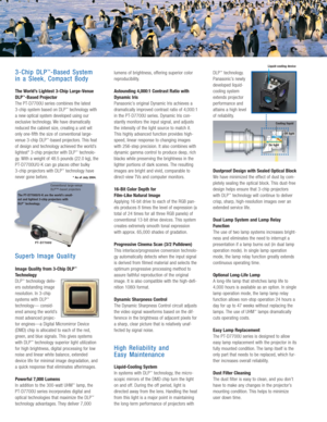 Page 23-Chip DLP™-Based System
in a Sleek, Compact Body
The World’s Lightest 3-Chip Large-Venue
DLP™-Based Projector
The PT-D7700U series combines the latest 
3-chip system based on DLP
™technology with
a new optical system developed using our
exclusive technology. We have dramatically
reduced the cabinet size, creating a unit wit
only one-fifth the size of conventional large-
venue 3-chip DLP
™-based projectors. This feat
of design and technology achieved the world’s
lightest* 3-chip projector with DLP...