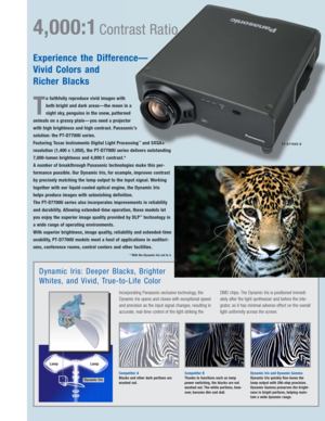 Page 5Incorporating Panasonic exclusive technology, the
Dynamic Iris opens and closes with exceptional speed
and precision as the input signal changes, resulting in
accurate, real-time control of the light striking theDMD chips. The Dynamic Iris is positioned immedi-
ately after the light synthesizer and before the inte-
grator, so it has minimal adverse effect on the overall
light uniformity across the screen.
Competitor A
Blacks and other dark portions are
washed out.
Dynamic Iris: Deeper Blacks, Brighter...