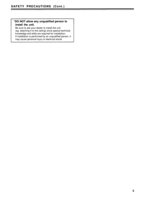Page 5SAFETY PRECAUTIONS (Cont.)
*DO NOT allow any unqualified person to
install the unit.
Be sure to ask your dealer to install the unit
(eg. attaching it to the ceiling) since special technical
knowledge and skills are required for installation.
If installation is performed by an unqualified person, it
may cause personal injury or electrical shock.
5 