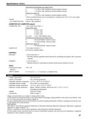 Page 57Specifications (Cont.)
Horizontal sync/composite sync signal (H/CS)
H: 1 to 5Vp-p, high impedance (positive/negative polarity)
C
S: 1 to 5Vp-p, high impedance (positive/negative polarity)
Vertical sync signal (V)
V: 1 to 5Vp-p, high impedance (positive/negative polarity)
* Some connected devices may not correspond to composite sync (C
S) or G on sync signal.
AUDIO 1-line, stereo mini-jack x 1
(For COMPUTER IN-2) 0.5Vrms, high impedance
[COMPUTER OUT (COMPUTER output)]
COMPUTER OUT 1-line, D-sub 3-row...