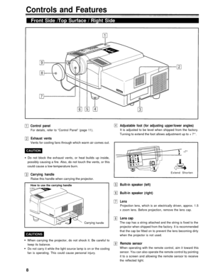 Page 8Controls and Features
Front Side /Top Surface / Right Side
Control panel
For details, refer to “Control Panel” (page 11).
Adjustable foot (for adjusting upper/lower angles)
It is adjusted to be level when shipped from the factory.
Turning to extend the foot allows adjustment up to + 7°.
Exhaust vents
Vents for cooling fans through which warm air comes out.
+7°
Do not block the exhaust vents, or heat builds up inside,
possibly causing a fire. Also, do not touch the vents, or this
could cause a...