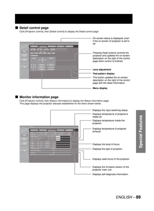 Page 89ENGLISH –89
Special Features
Detail control page
Click [Projector control], then [Detail control] to display the Detail control page.
Monitor information page
Click [Projector control], then [Status information] to display the Status information page.
This page displays the projector statuses established for the items shown below.
v
v
On-screen status is displayed, even 
if the on-screen of projector is set to 
off.
Lens adjustment
Menu display Test pattern display
This button updates the on-screen...