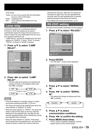 Page 79Special Features
ENGLISH – 79
of the lamps.
Yellow:  An error has occurred with the illumination 
of one or more of the lamps
White: Unselected item
Red:  Lamp where an illumination error has 
occurred
  Lamp relay
If using the projector for a continuous period of 
24 hours or more, this setting can be used to 
automatically switch the lamps that are turned on in 
order to reduce the lamp deterioration that can occur 
as a result of continuous use.
“LAMP RELAY” will only be enabled when the lamp...