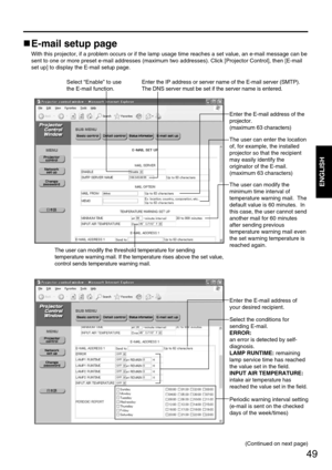 Page 4949
ENGLISH
E-mail setup page
With this projector, if a problem occurs or if the lamp usage time reaches a set value, an e-mail message can be
sent to one or more preset e-mail addresses (maximum two addresses). Click [Projector Control], then [E-mail
set up] to display the E-mail setup page.
Select “Enable” to use
the E-mail function.Enter the IP address or server name of the E-mail server (SMTP).
The DNS server must be set if the server name is entered.
Enter the E-mail address of the
projector....
