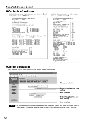 Page 5252
Using Web Browser Control 
Contents of mail sent
• Mail with the contents shown below is sent when the E-mail
settings have been established.
Adjust clock page
Click [Network set up], then [Adjust clock] to display the Adjust clock page.
• Mail with the contents shown below is sent
when an error has occurred.
Time zone selection
Button to update time zone
setting
Button to update time and
date settings 
New date field
New time field
• If the time becomes incorrect immediately after setting the correct...