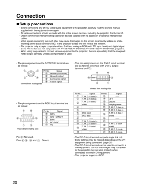 Page 2020
Connection
Setup precautions
• Before connecting any of your video/audio equipment to the projector, carefully read the owners manual
supplied with the equipment once again.
• All cable connections should be made with the entire system devices, including the projector, first turned off.
• Obtain commercial interconnecting cables for devices supplied with no accessory or optional interconnect
cables.
• Video signals containing too much jitter may cause the images on the screen to randomly wobble or...