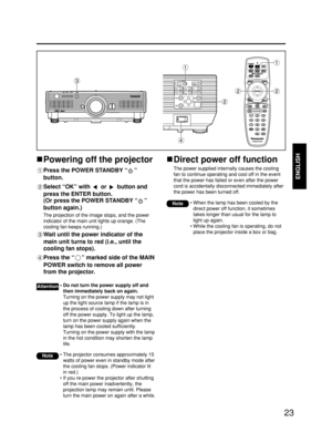 Page 2323
ENGLISH
Powering off the projector
Press the POWER STANDBY “”
button.
Select “OK” with  or  button and
press the ENTER button.
(Or press the POWER STANDBY “”
button again.)
The projection of the image stops, and the power
indicator of the main unit lights up orange. (The
cooling fan keeps running.)
Wait until the power indicator of the
main unit turns to red (i.e., until the
cooling fan stops). 
Press the “” marked side of the MAIN
POWER switch to remove all power
from the projector. 
• The projector...