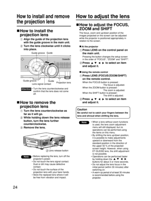 Page 2424
How to adjust the lensHow to install and remove
the projection lens
How to install the
projection lens
Align the guide of the projection lens
with the guide groove in the main unit.
Turn the lens clockwise until it clicks
into place.
How to remove the
projection lens
Turn the lens counterclockwise as
far as it will go.
While holding down the lens release
button, turn the lens further
counterclockwise.
Remove the lens.
Note• Before replacing the lens, turn off the
projector’s power.
• Do not touch the...