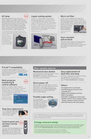 Page 5NEW
NEW
Other valuable featuresThe LAN terminals support PJLink™ class 1 
connection. Control with the same specifications 
is also possible when used in a multi-projector 
system with projectors of 
another brand.
PJLink™ compatibility
Panasonic's original ''Multi Projector 
Monitoring & Control Software''* freeware 
allows the user to control and monitor 
multiple projectors via LAN. When a problem 
occurs, an alarm message is sent 
to the controlling/
monitoring PC.
* Available in...