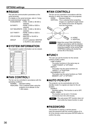 Page 3636
OPTION2 settings
RS232C
This sets the communication parameters at the
serial terminals.
For details on the serial terminals, refer to “Using
the serial terminals” (pages 39).
IN BAUDRATE : 9 600, 19 200 or 38 400 is
selected.
IN PARITY : NONE, EVEN or ODD is
selected.
OUT BAUDRATE : 9 600, 19 200 or 38 400 is
selected.
OUT PARITY : NONE, EVEN or ODD is
selected.
VPS SYSTEM : MASTER or SLAVE is
selected.
GROUP : A to Z is selected. MASTER
or SLAVE is also selected.
SYSTEM INFORMATION
The projector’s...