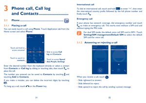 Page 173132 
International call 
To dial an international call, touch and hold  to enter “+”, then enter  the international country prefix followed by the full phone number and finally touch . 
Emergency call 
If your phone has network coverage, dial emergency number and touch  to make an emergency call. This works even without a SIM card and  without typing the PIN code.
For dual SIM mode, the default voice call SIM card is SIM1. Touch Settings/SIM management/Default SIM  to select the default  SIM card for...