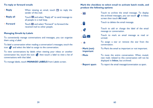 Page 315960 
Mark the checkbox to select email to activate batch mode, and  produce the following options:
•  Touch to archive the email message. To display  the archived messages, you can touch  in Inbox  screen then touch  All mail.
•  Touch to delete the email message.
•  Touch to add or change the label of the email  message or conversation.
•  /Touch to mark an email message as read or  unread. 
•  To assign a star or remove the star from the  conversation. 
Mark (not)  •  important To Mark the email as...