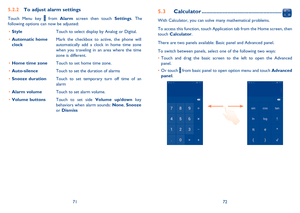 Page 377172
Calculator5.3  .....................................................
With Calculator, you can solve many mathematical problems. 
To access this function, touch Application tab from the Home screen, then  touch  Calculator. 
There are two panels available: Basic panel and Advanced panel. 
To switch between panels, select one of the following two ways: 
Touch and drag the basic screen to the left to open the Advanced  •  panel.  
Or touch  •  from basic panel to open option menu and touch Advanced...