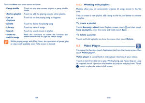 Page 56109110
Working with playlists8.4.2 
Playlists allow you to conveniently organize all songs stored in the SD  card. 
You can create a new playlist, add a song to the list, and delete or rename  a playlist. 
To create a playlist  
Touch  Recently added from Playlists screen, touch  and then touch  Save as playlist , enter the name and finally touch Save.  
To delete a playlist  
Touch and hold a playlist to show the menu, then touch  Delete. 
Video Player8.5...