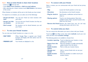 Page 60117118
To connect with your friends9.6.4 
Select a contact, you can communicate with your friend and set privacy  options. 
Map • Locate the friends position on the map. 
Directions • Get directions to this friends location. 
Ping for check-in • Send friends a notification and ask them to  check in. 
Sharing options • Touch to set sharing options: Share best  available location; Share city-level location only; Hide from this friend 
Remove this friend • Remove this friend from your list and stop  sharing...