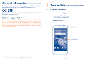 Page 71112
Your mobile1  ..........................
Keys and connectors1.1 
Headset connector  
Power key 
Front camera 
Touch screen
General information ...................
Your telephone is a transceiver that operates on GSM in quad-band  (850/900/1800/1900 MHz) or UMTS in dual band with 900/2100 MHz.
  
This equipment is in compliance with the essential requirements and other relevant  provisions of Directive 1999/5/EC.
Protection against theft (1)
Your telephone is identified by an IMEI (phone serial...