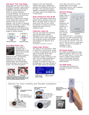 Page 4One-Touch “Full” Auto Setup
One-Touch Auto Setup
provides a wide range of
automatic adjustments,
from phasing to dot
clocks, to vertical sizing and
horizontal blocking. The list goes on
to include keystone correctionand
RGB input signal selection.
Panasonic’s original built-in gravity
sensordetects the projector angle
relative to the floor (up to 30
degrees), then corrects for keystone
distortion accordingly. A new IC also
minimizes picture degradation.
Simply press the Auto Setup button
to automatically...