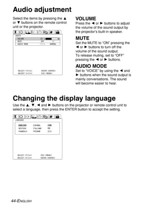 Page 4444-ENGLISH
Audio adjustment
Select the items by pressing the F
or Gbuttons on the remote control
unit or the projector.VOLUME
Press the Ior Hbuttons to adjust
the volume of the sound output by
the projector’s built-in speaker. 
MUTE
Set the MUTE to “ON” pressing the
Ior Hbuttons to turn off the
volume of the sound output.
To release muting, set to “OFF”
pressing the Ior Hbuttons.
AUDIO MODE
Set to “VOICE” by using the Iand
Hbuttons when the sound output is
mainly conversations. The sound
will become...